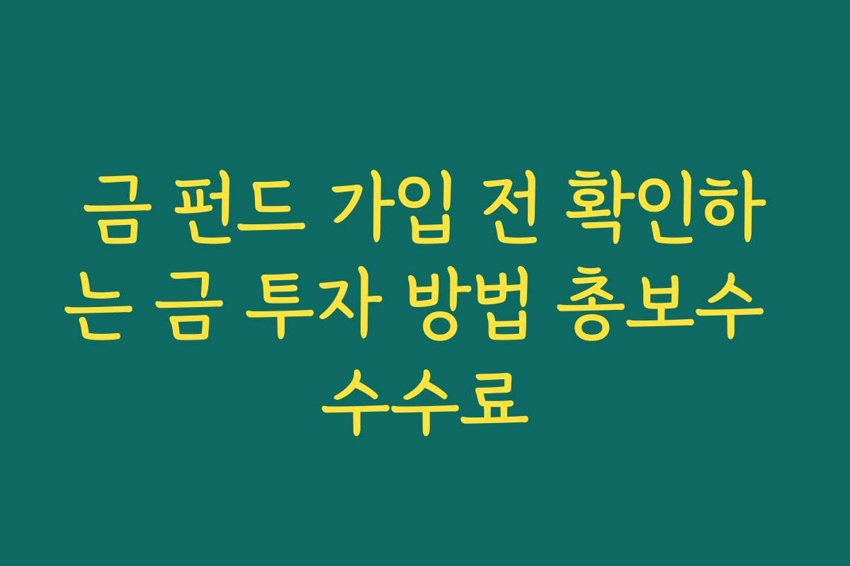 금 펀드 가입 전 확인하는 금 투자 방법 총보수 수수료
