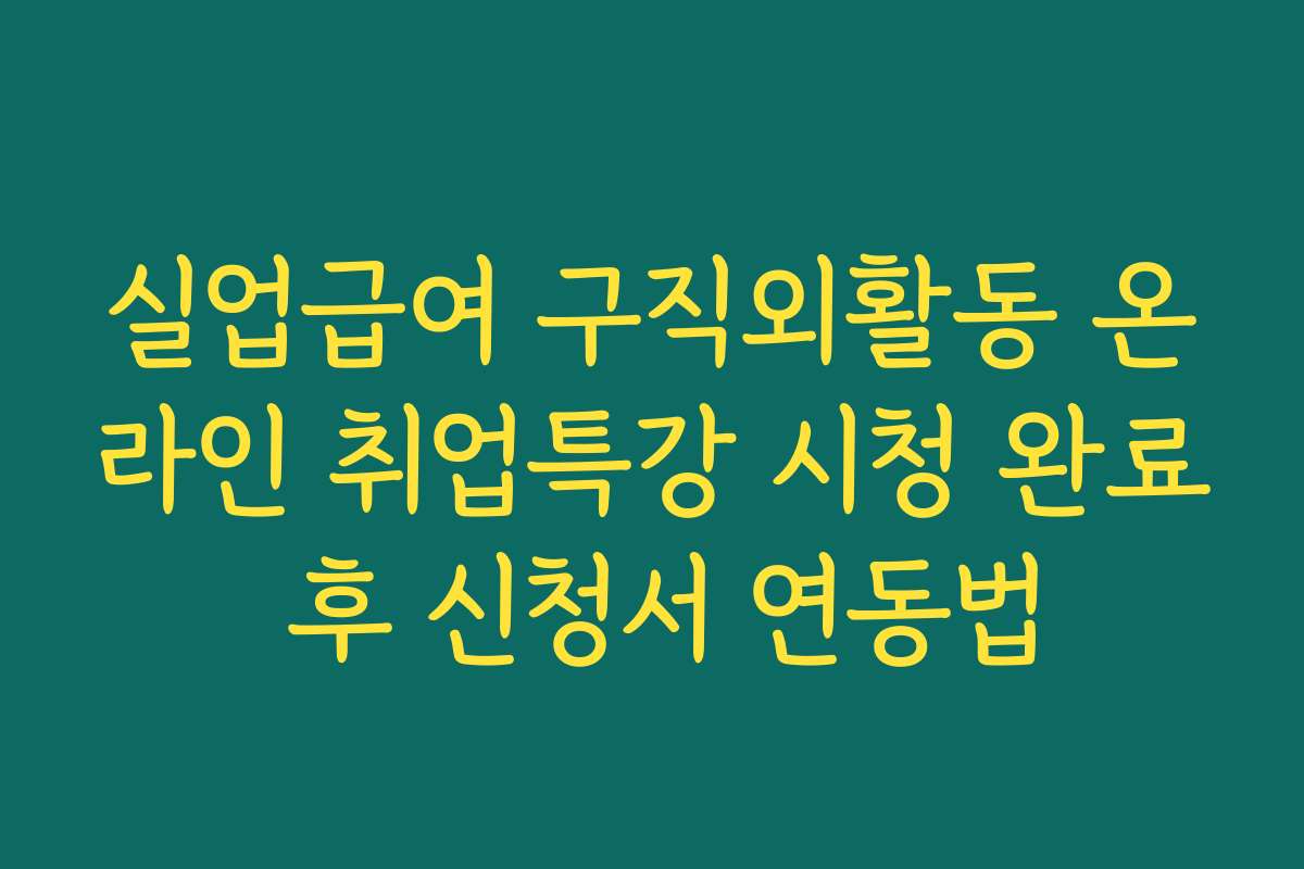 실업급여 구직외활동 온라인 취업특강 시청 완료 후 신청서 연동법
