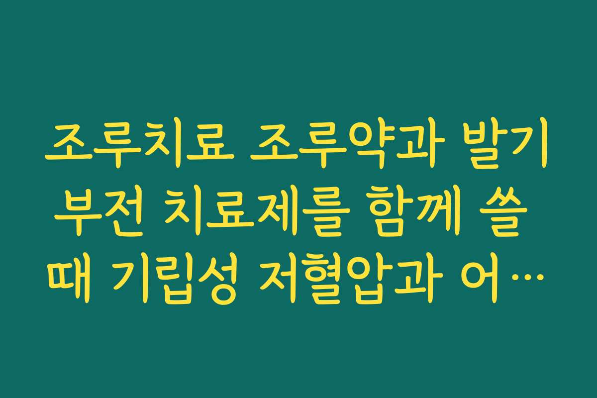 조루치료 조루약과 발기부전 치료제를 함께 쓸 때 기립성 저혈압과 어지러움에 대비하는 법