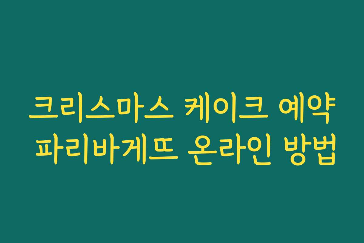 크리스마스 케이크 예약 파리바게뜨 온라인 방법