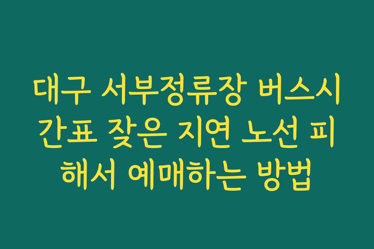 대구 서부정류장 버스시간표 잦은 지연 노선 피해서 예매하는 방법