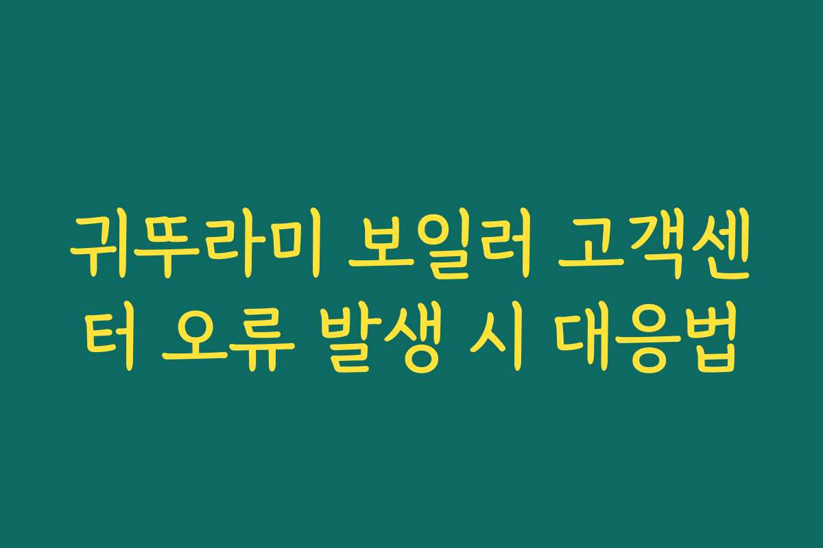 귀뚜라미 보일러 고객센터 오류 발생 시 대응법