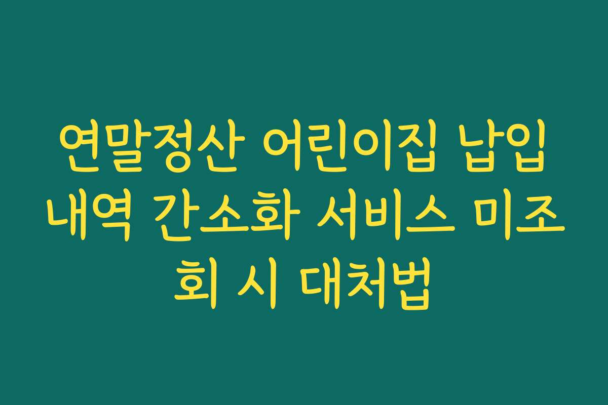 연말정산 어린이집 납입내역 간소화 서비스 미조회 시 대처법