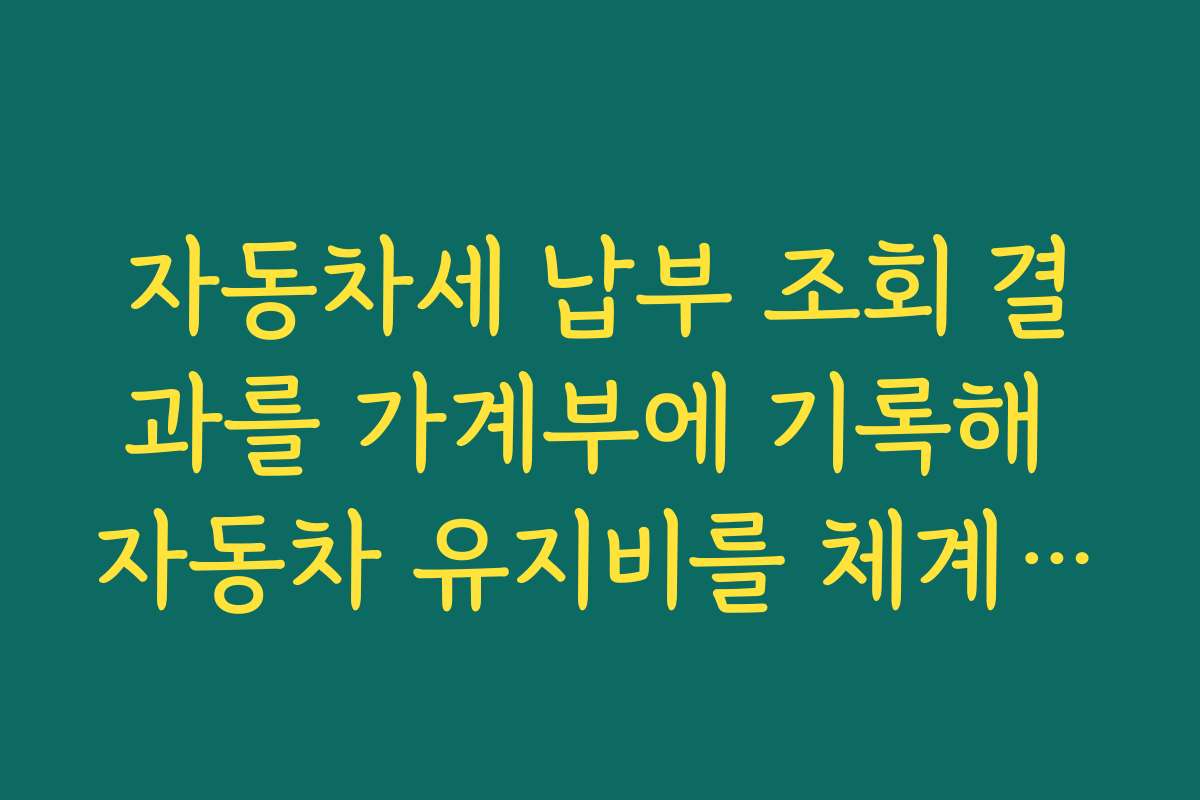 자동차세 납부 조회 결과를 가계부에 기록해 자동차 유지비를 체계적으로 관리하는 법