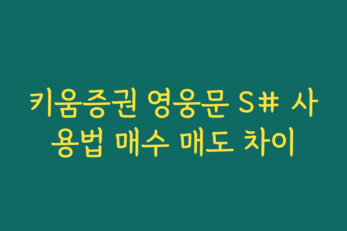 키움증권 영웅문 S# 사용법 매수 매도 차이