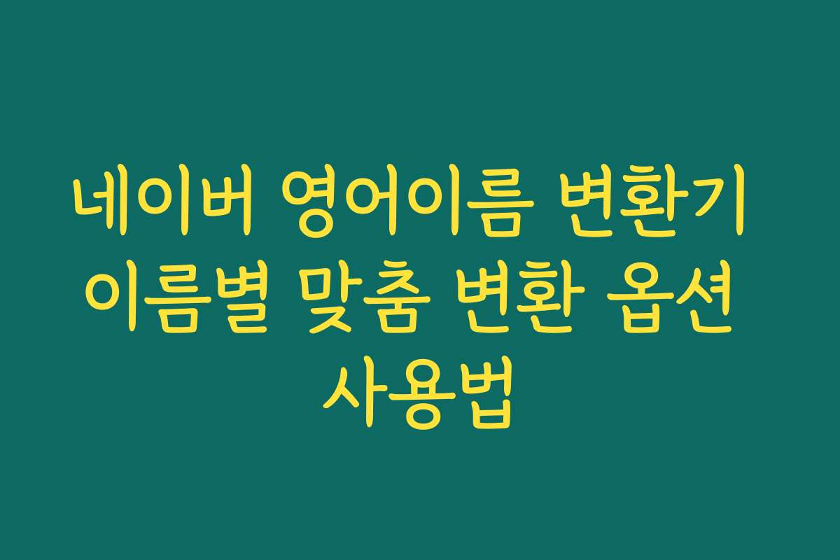 네이버 영어이름 변환기 이름별 맞춤 변환 옵션 사용법