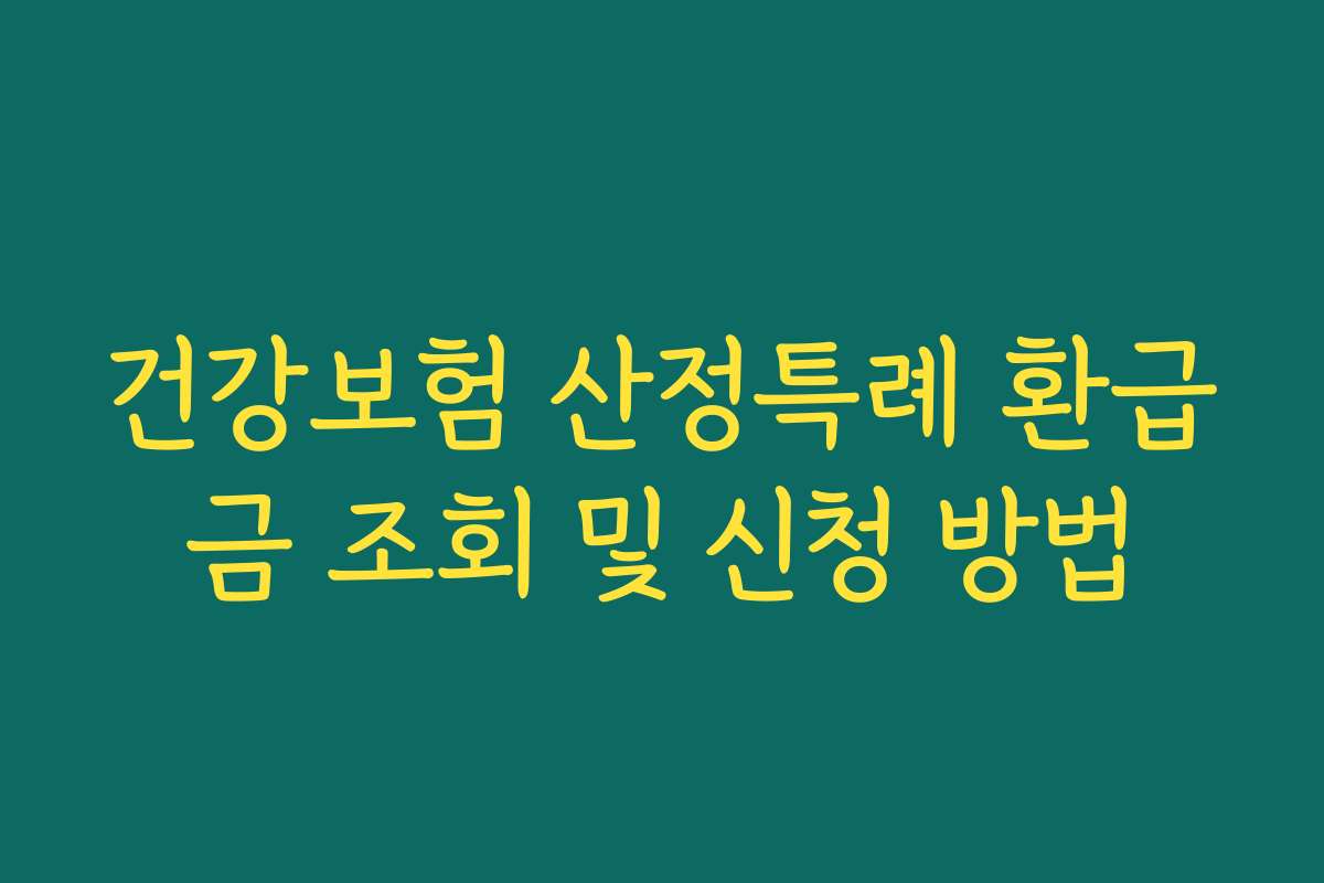 건강보험 산정특례 환급금 조회 및 신청 방법