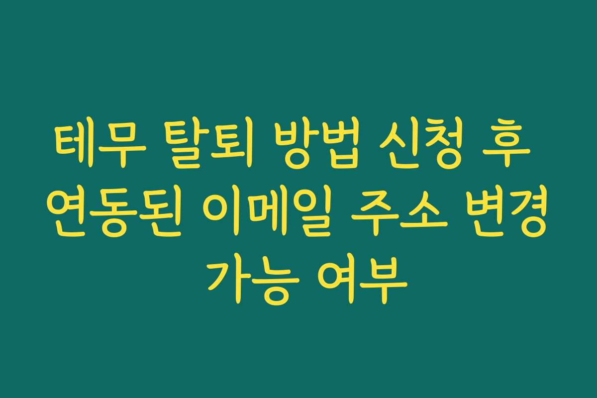 테무 탈퇴 방법 신청 후 연동된 이메일 주소 변경 가능 여부
