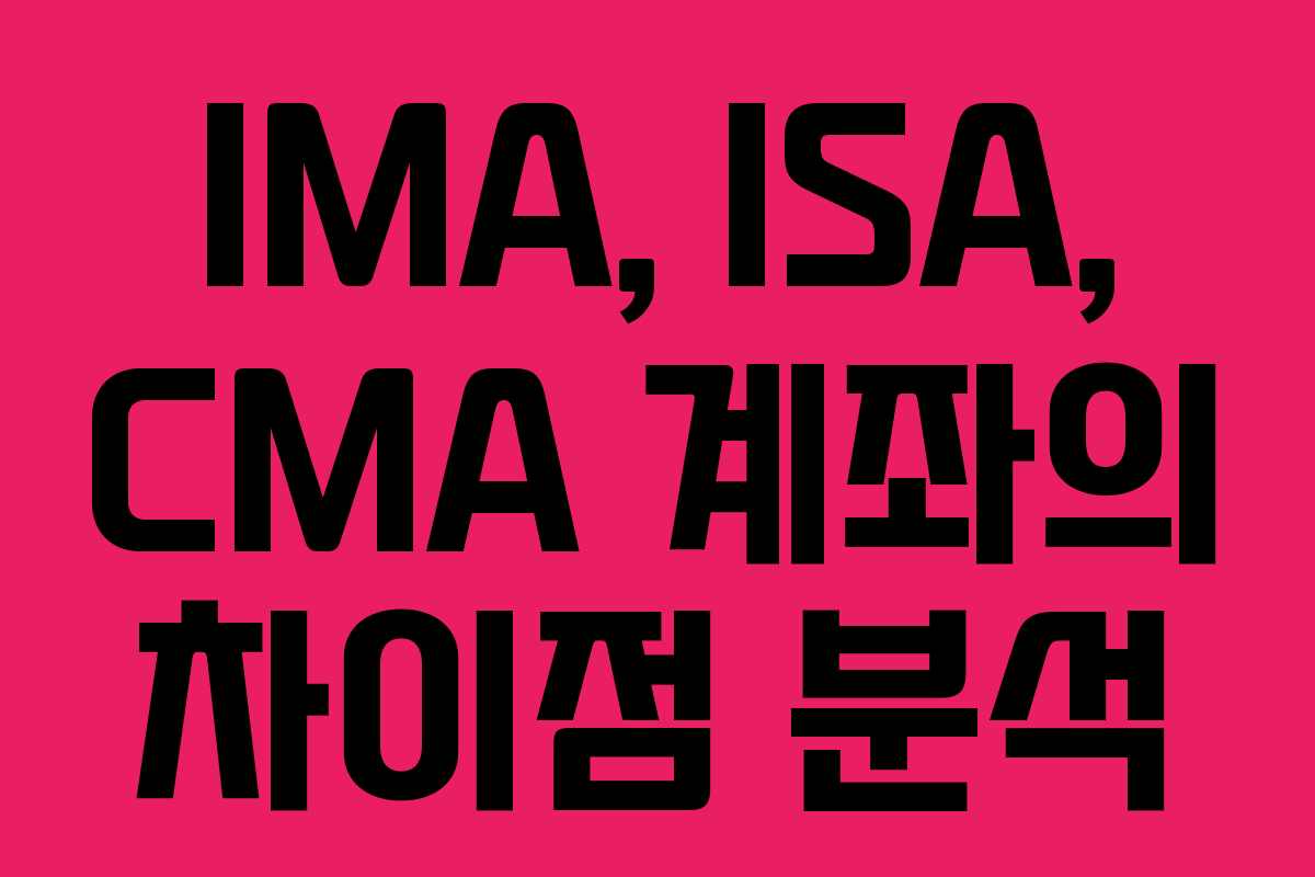 IMA, ISA, CMA 계좌의 차이점 분석