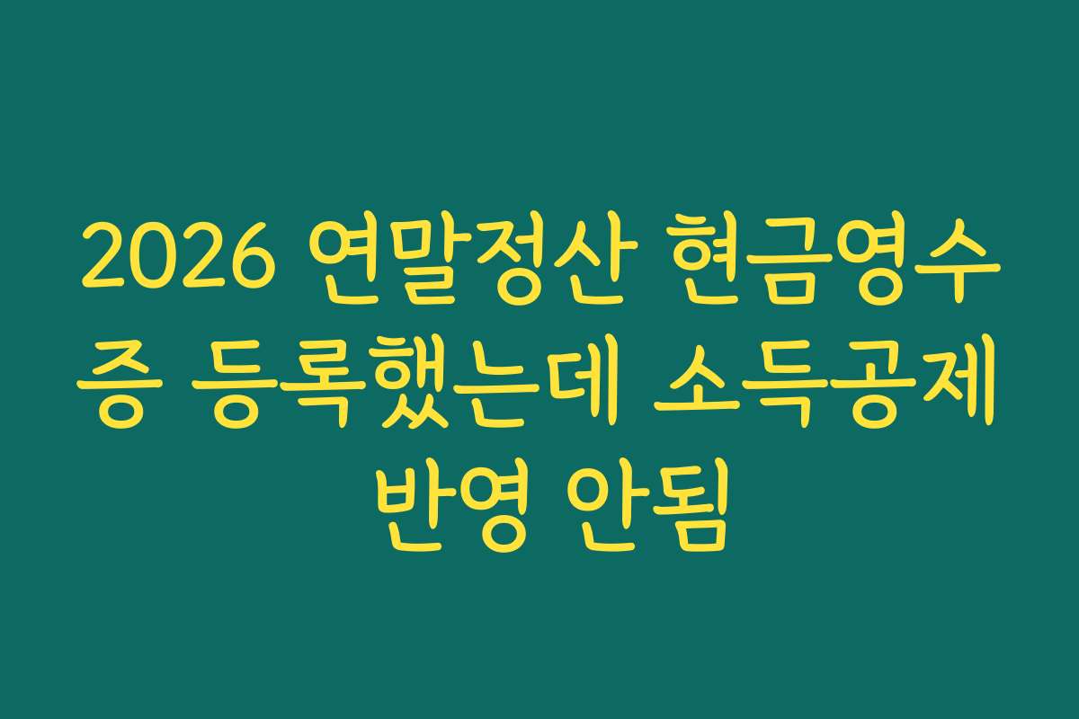 2026 연말정산 현금영수증 등록했는데 소득공제 반영 안됨