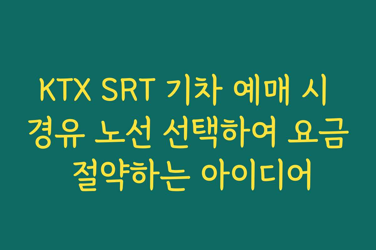 KTX SRT 기차 예매 시 경유 노선 선택하여 요금 절약하는 아이디어