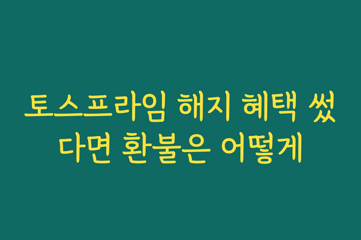 토스프라임 해지 혜택 썼다면 환불은 어떻게