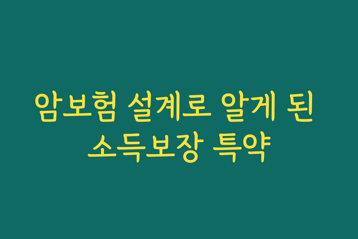 암보험 설계로 알게 된 소득보장 특약