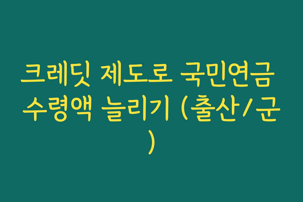 크레딧 제도로 국민연금 수령액 늘리기 (출산/군)