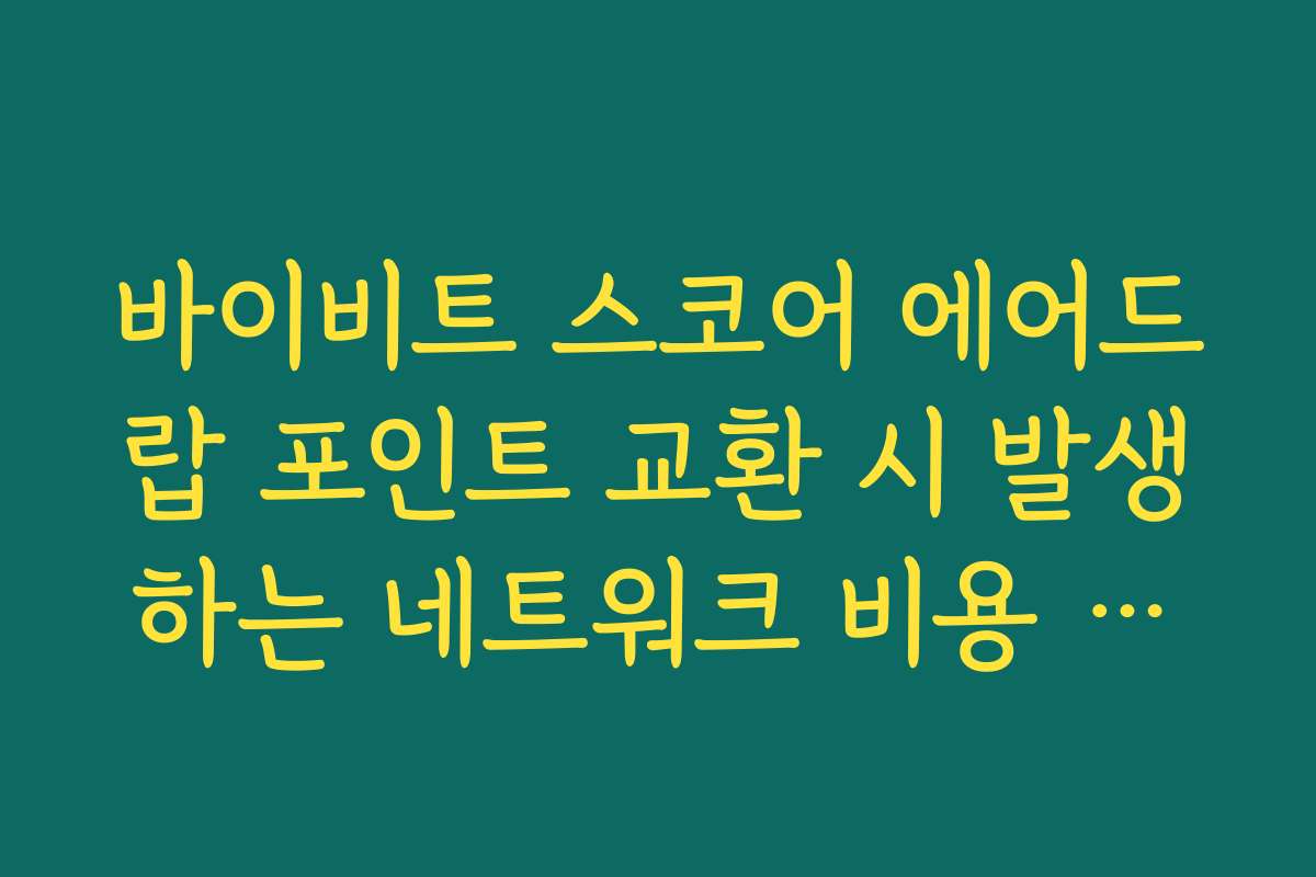 바이비트 스코어 에어드랍 포인트 교환 시 발생하는 네트워크 비용 안내