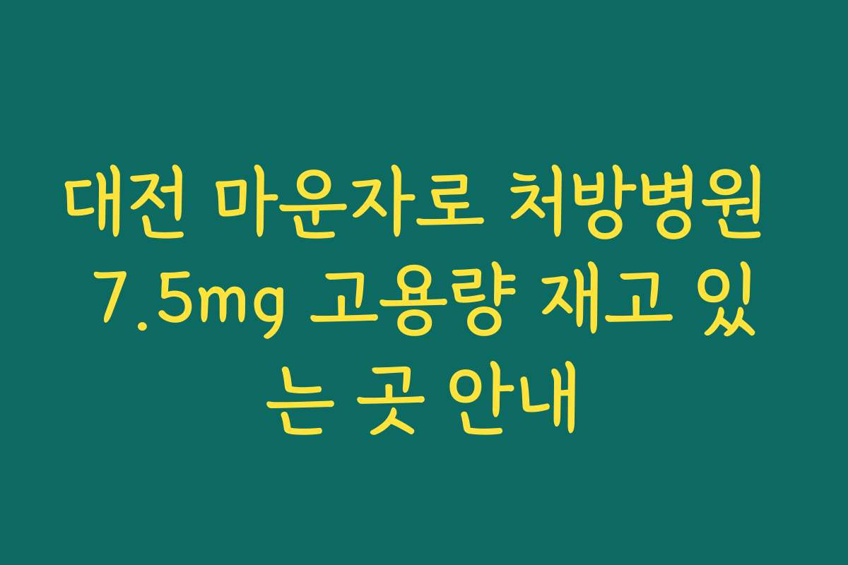 대전 마운자로 처방병원 7.5mg 고용량 재고 있는 곳 안내