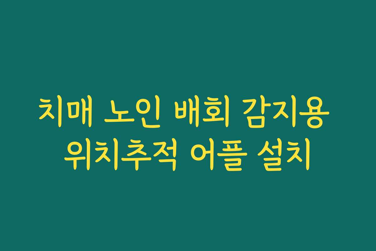 치매 노인 배회 감지용 위치추적 어플 설치