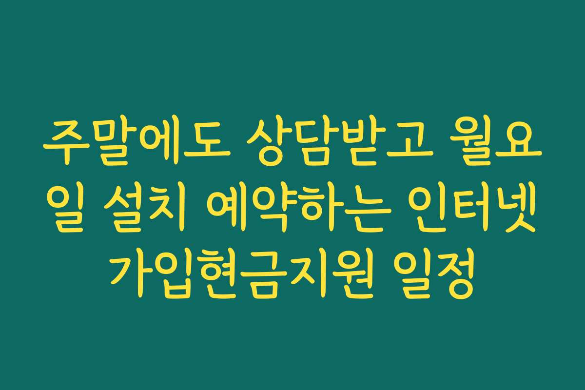 주말에도 상담받고 월요일 설치 예약하는 인터넷가입현금지원 일정