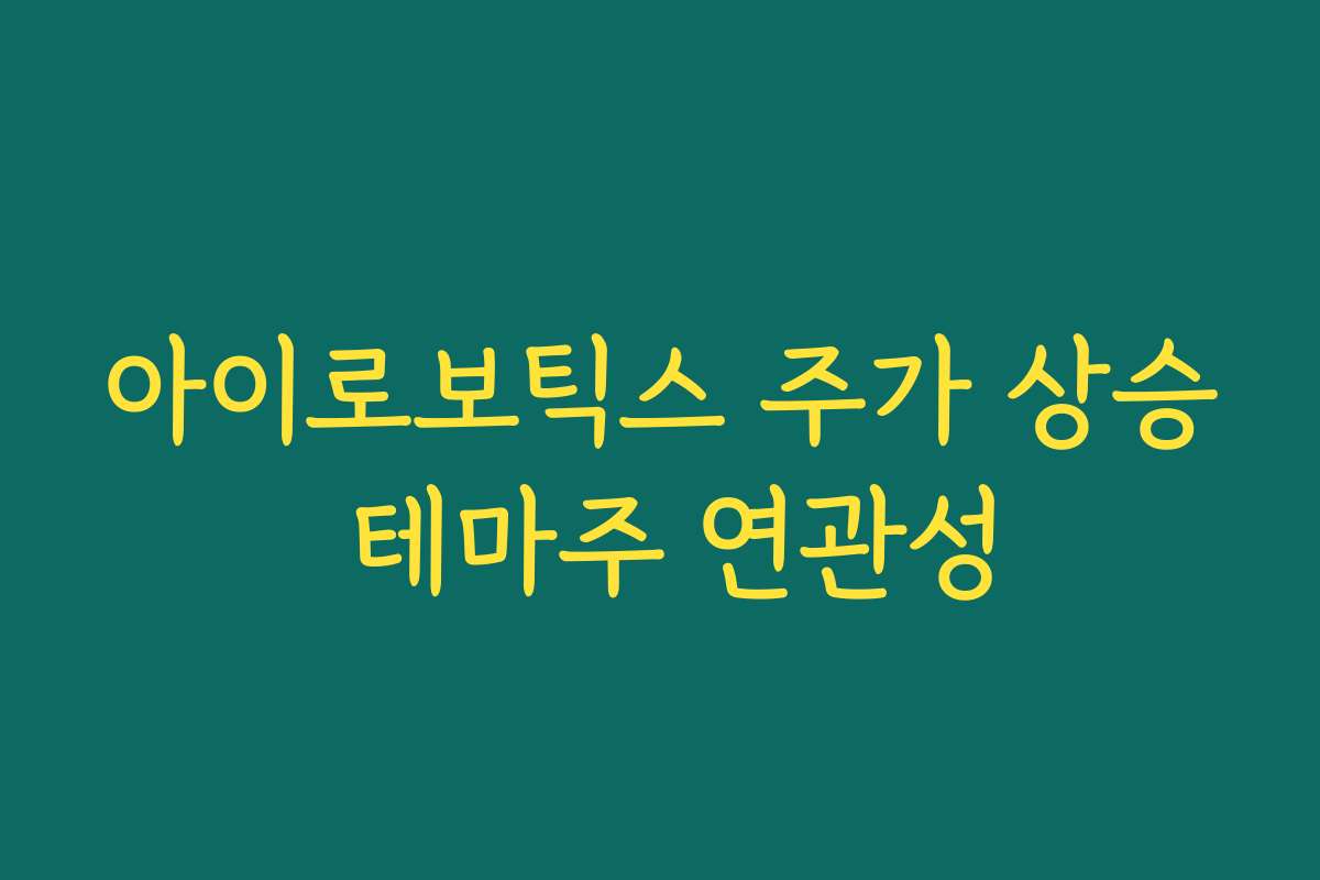아이로보틱스 주가 상승 테마주 연관성