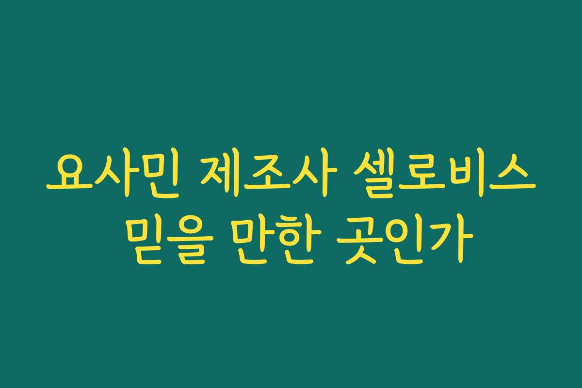 요사민 제조사 셀로비스 믿을 만한 곳인가