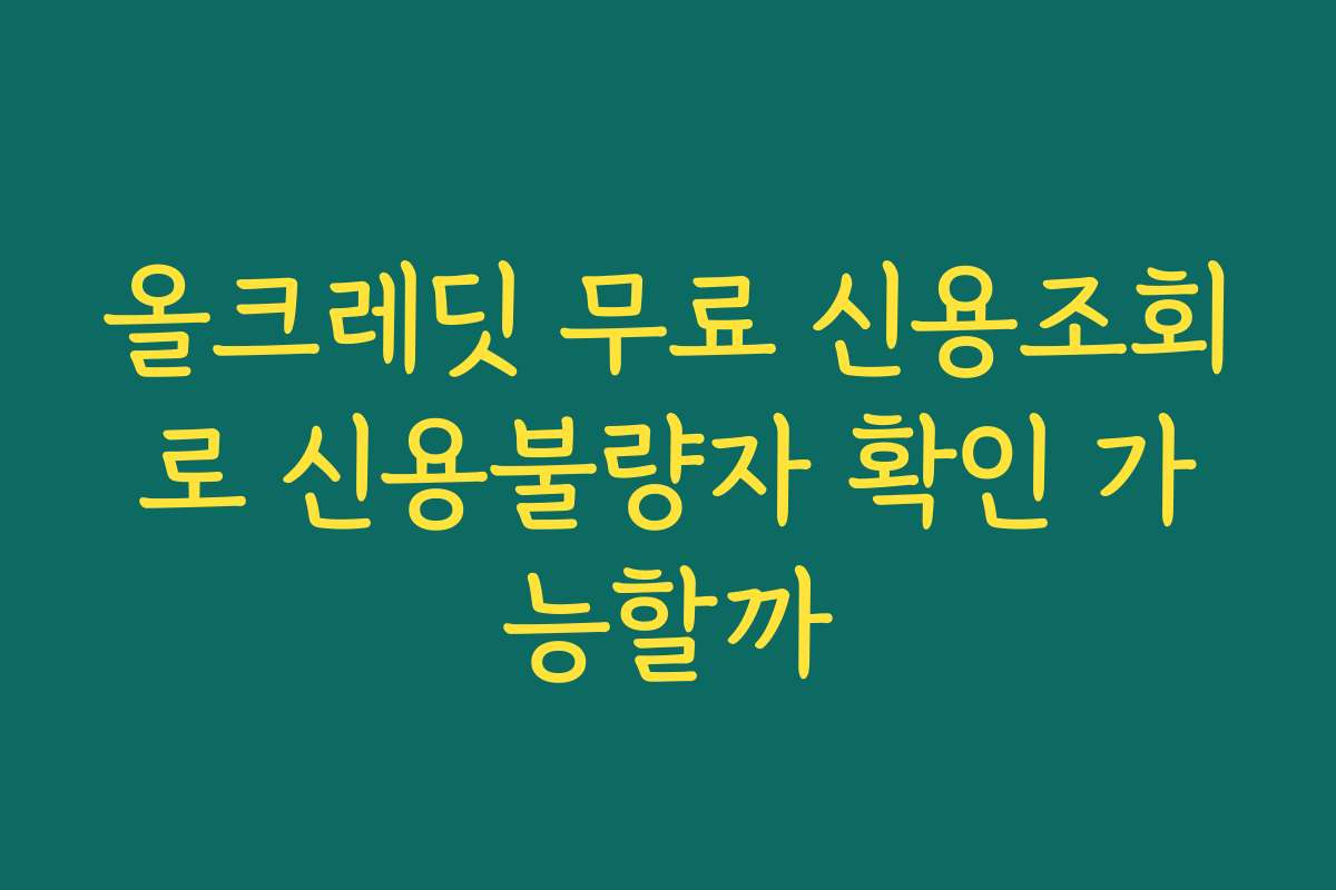 올크레딧 무료 신용조회로 신용불량자 확인 가능할까