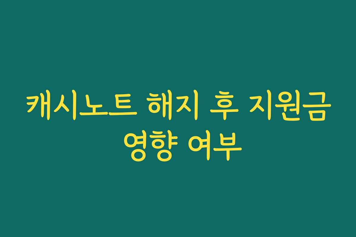 캐시노트 해지 후 지원금 영향 여부