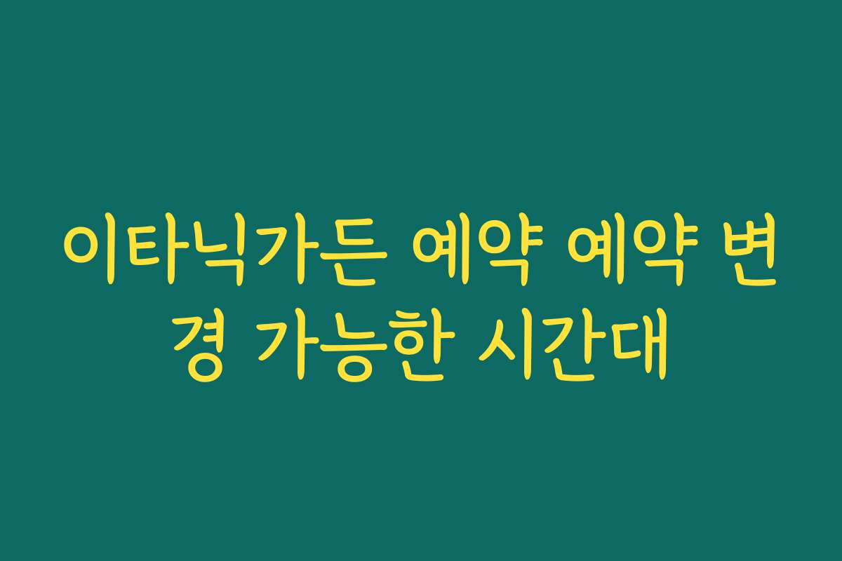이타닉가든 예약 예약 변경 가능한 시간대
