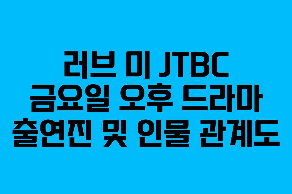 러브 미 JTBC 금요일 오후 드라마 출연진 및 인물 관계도