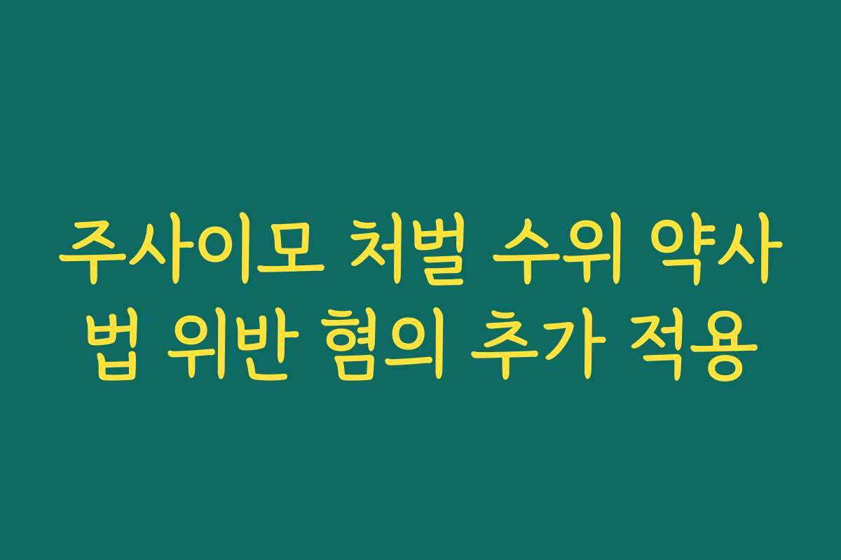 주사이모 처벌 수위 약사법 위반 혐의 추가 적용