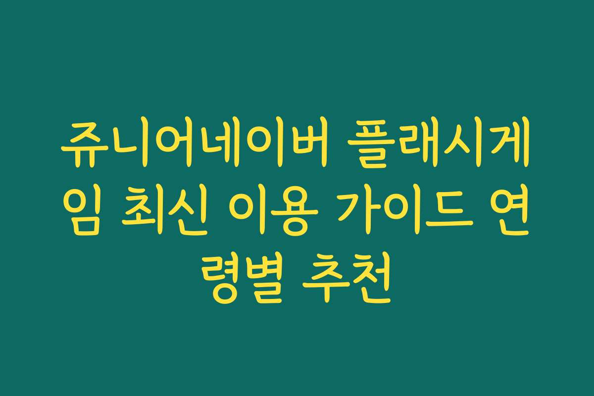 쥬니어네이버 플래시게임 최신 이용 가이드 연령별 추천