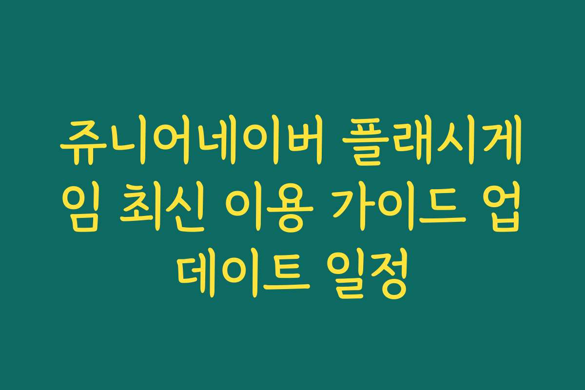 쥬니어네이버 플래시게임 최신 이용 가이드 업데이트 일정