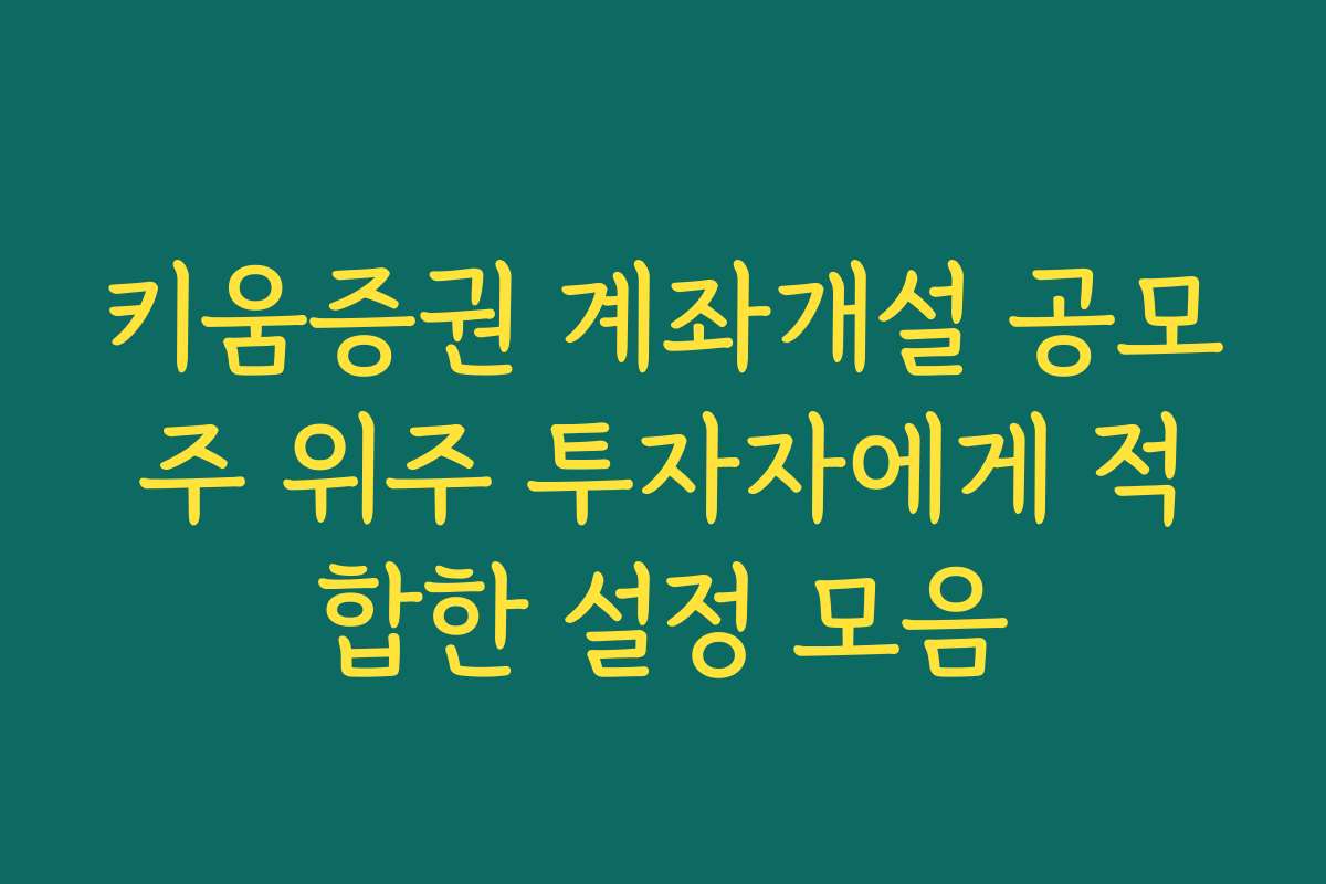 키움증권 계좌개설 공모주 위주 투자자에게 적합한 설정 모음