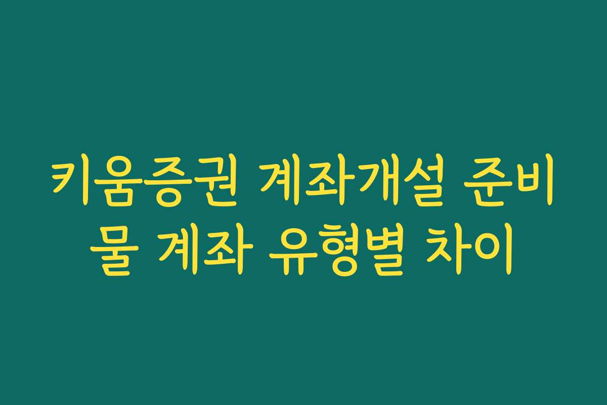 키움증권 계좌개설 준비물 계좌 유형별 차이