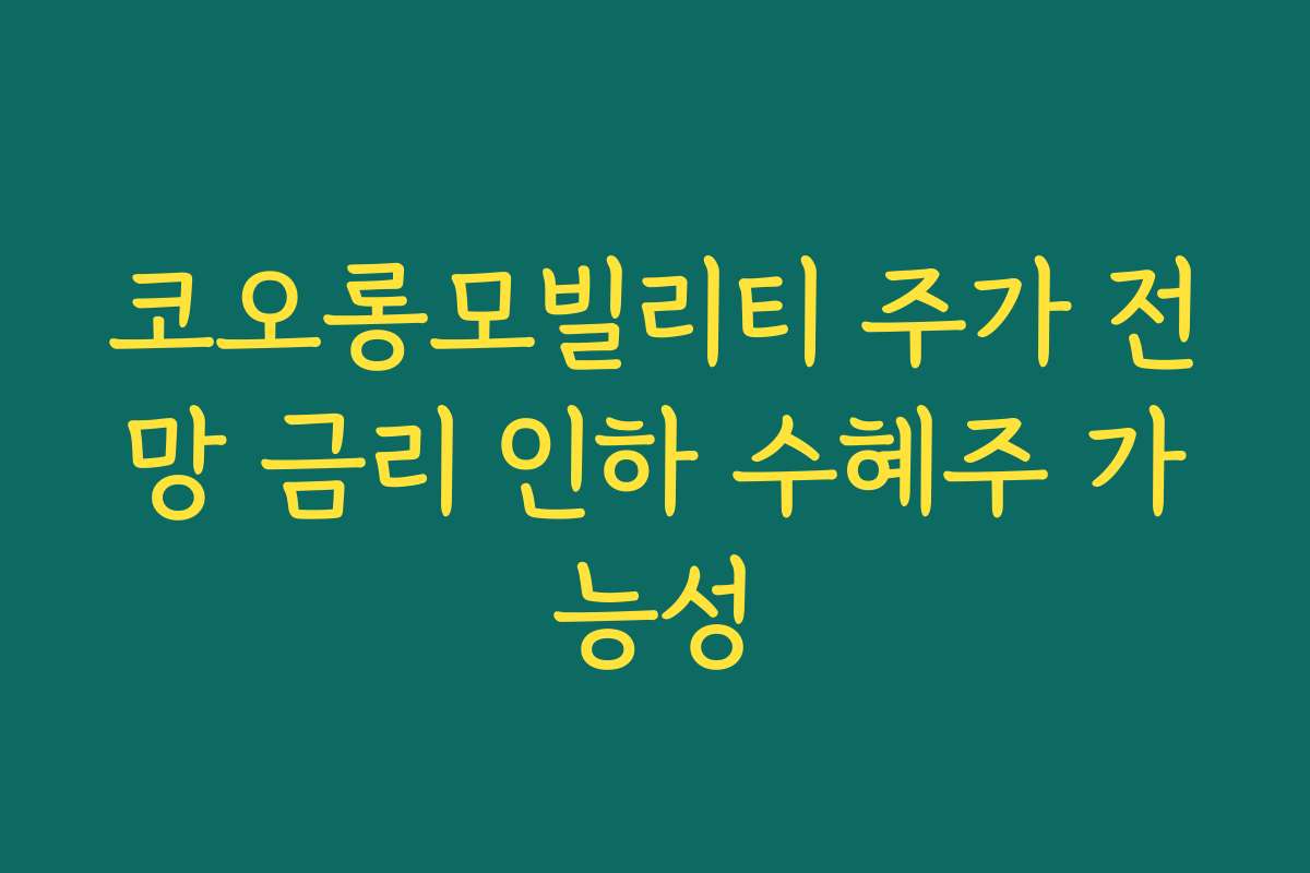 코오롱모빌리티 주가 전망 금리 인하 수혜주 가능성