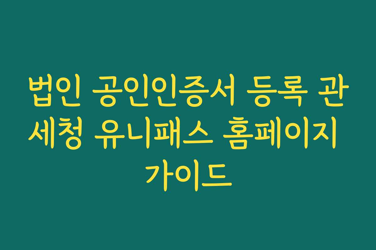 법인 공인인증서 등록 관세청 유니패스 홈페이지 가이드