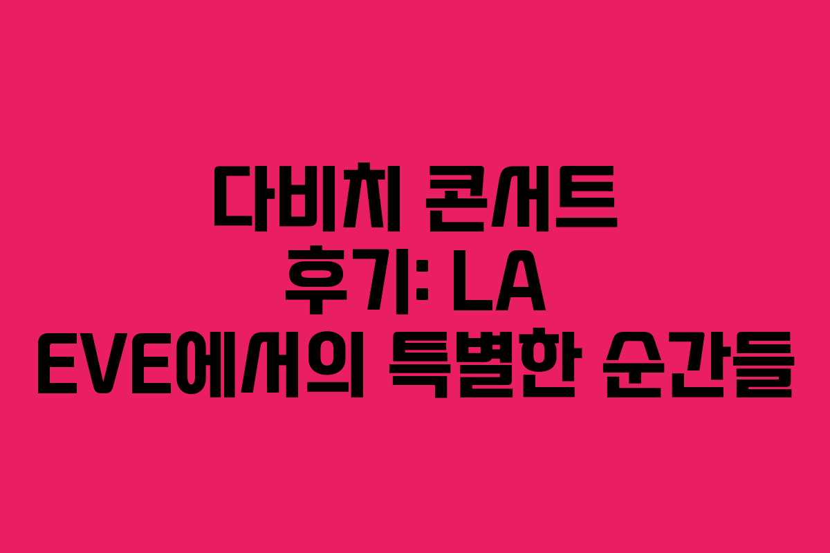 다비치 콘서트 후기: LA EVE에서의 특별한 순간들