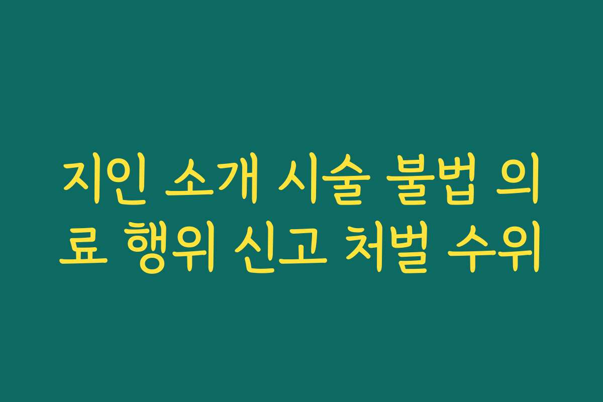 지인 소개 시술 불법 의료 행위 신고 처벌 수위