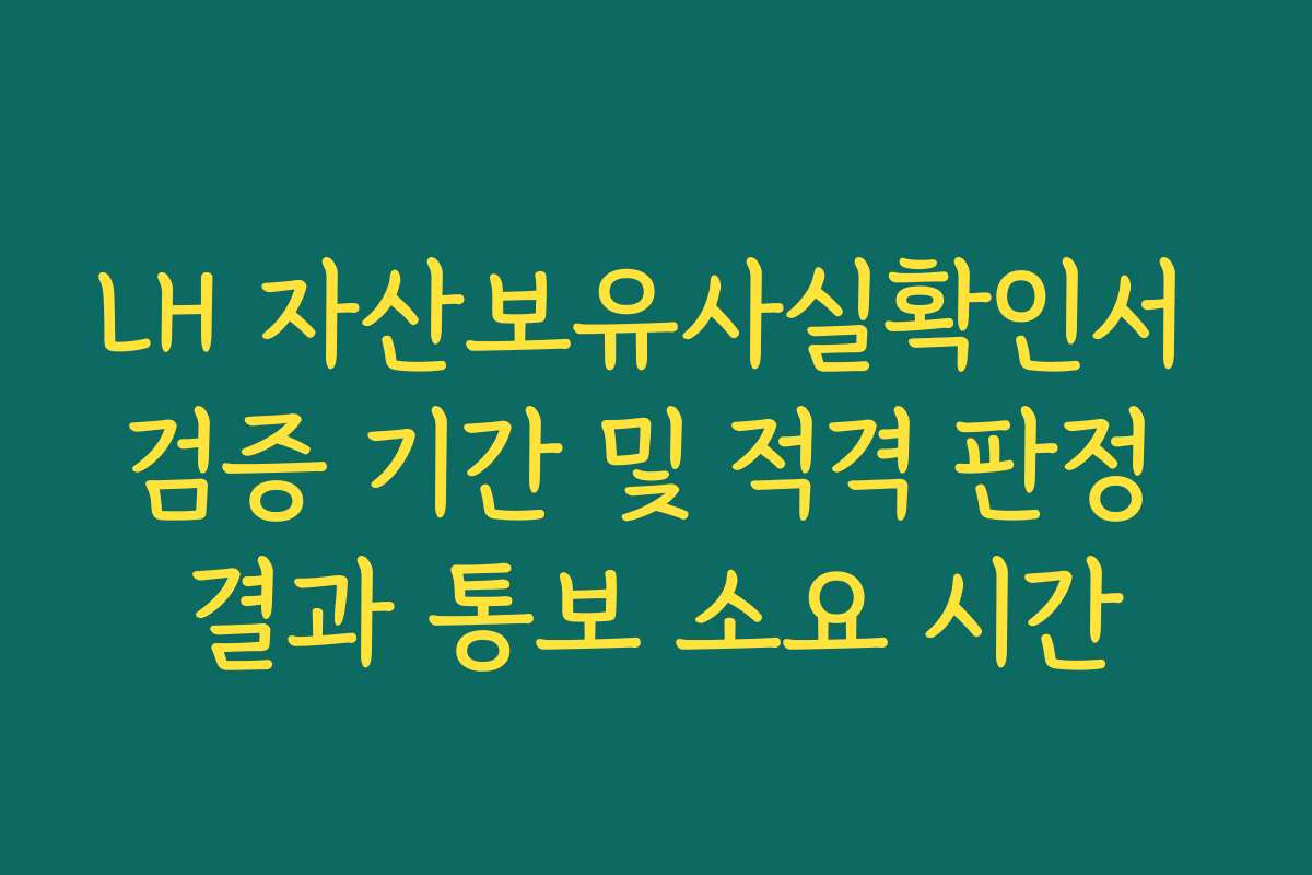 LH 자산보유사실확인서 검증 기간 및 적격 판정 결과 통보 소요 시간
