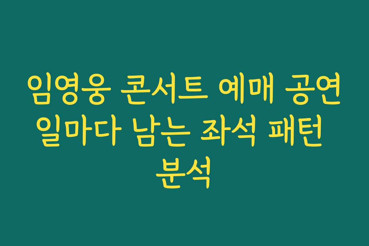 임영웅 콘서트 예매 공연일마다 남는 좌석 패턴 분석
