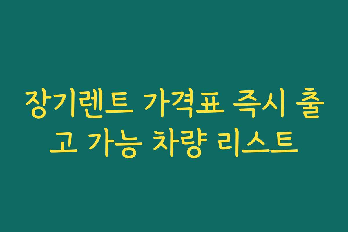 장기렌트 가격표 즉시 출고 가능 차량 리스트