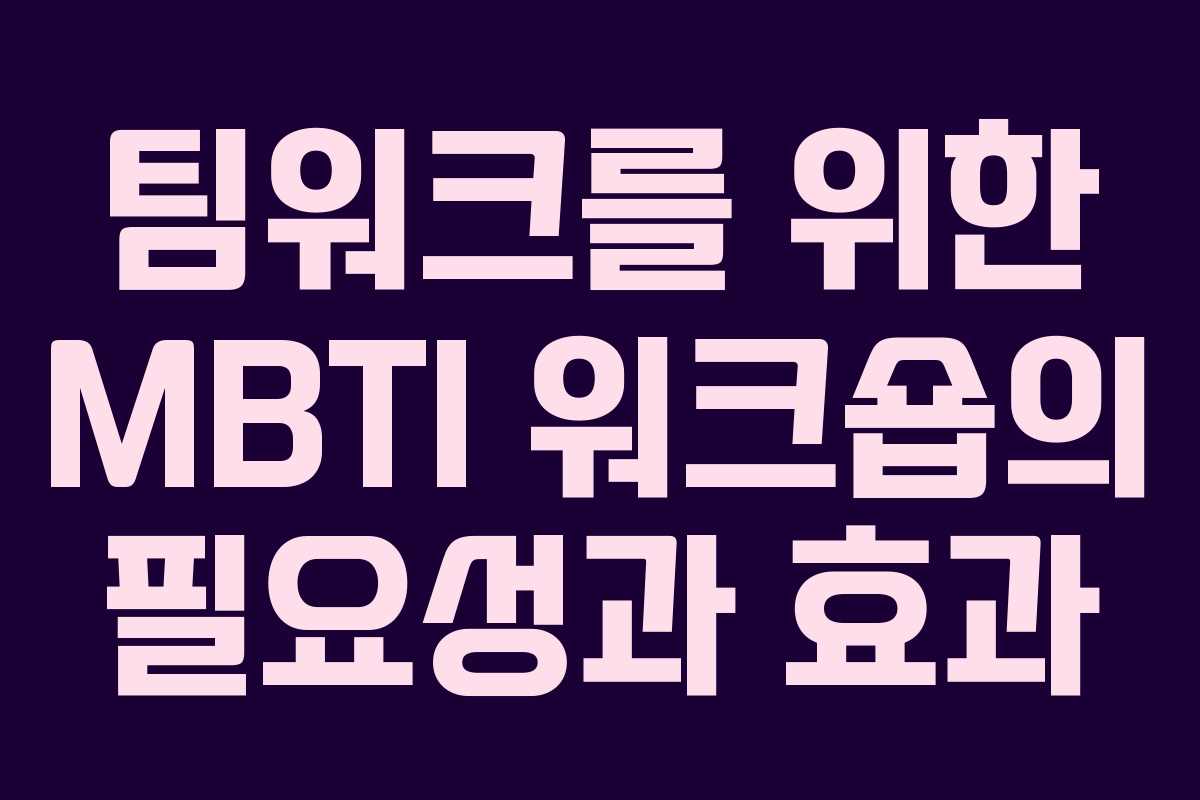 팀워크를 위한 MBTI 워크숍의 필요성과 효과