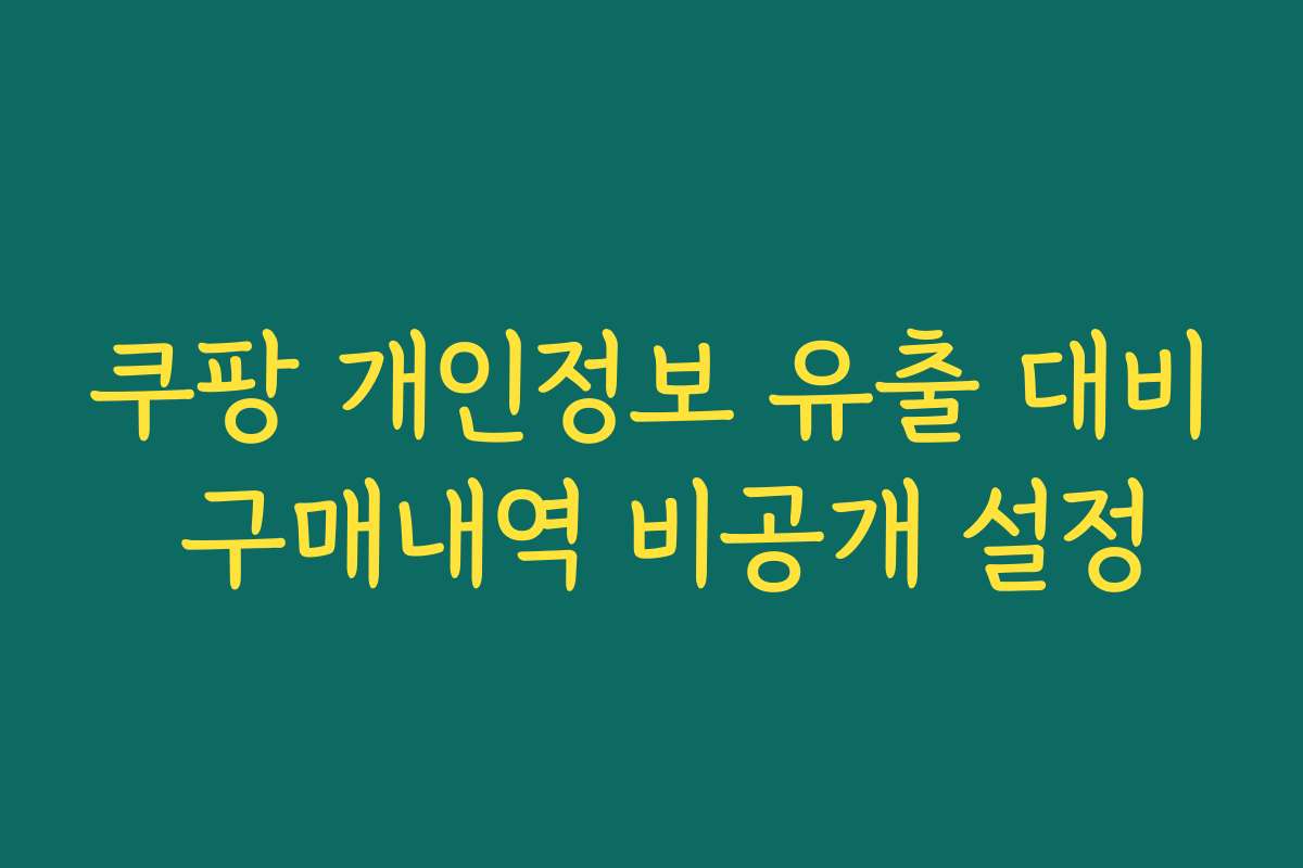 쿠팡 개인정보 유출 대비 구매내역 비공개 설정