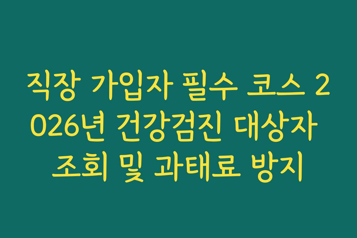 직장 가입자 필수 코스 2026년 건강검진 대상자 조회 및 과태료 방지