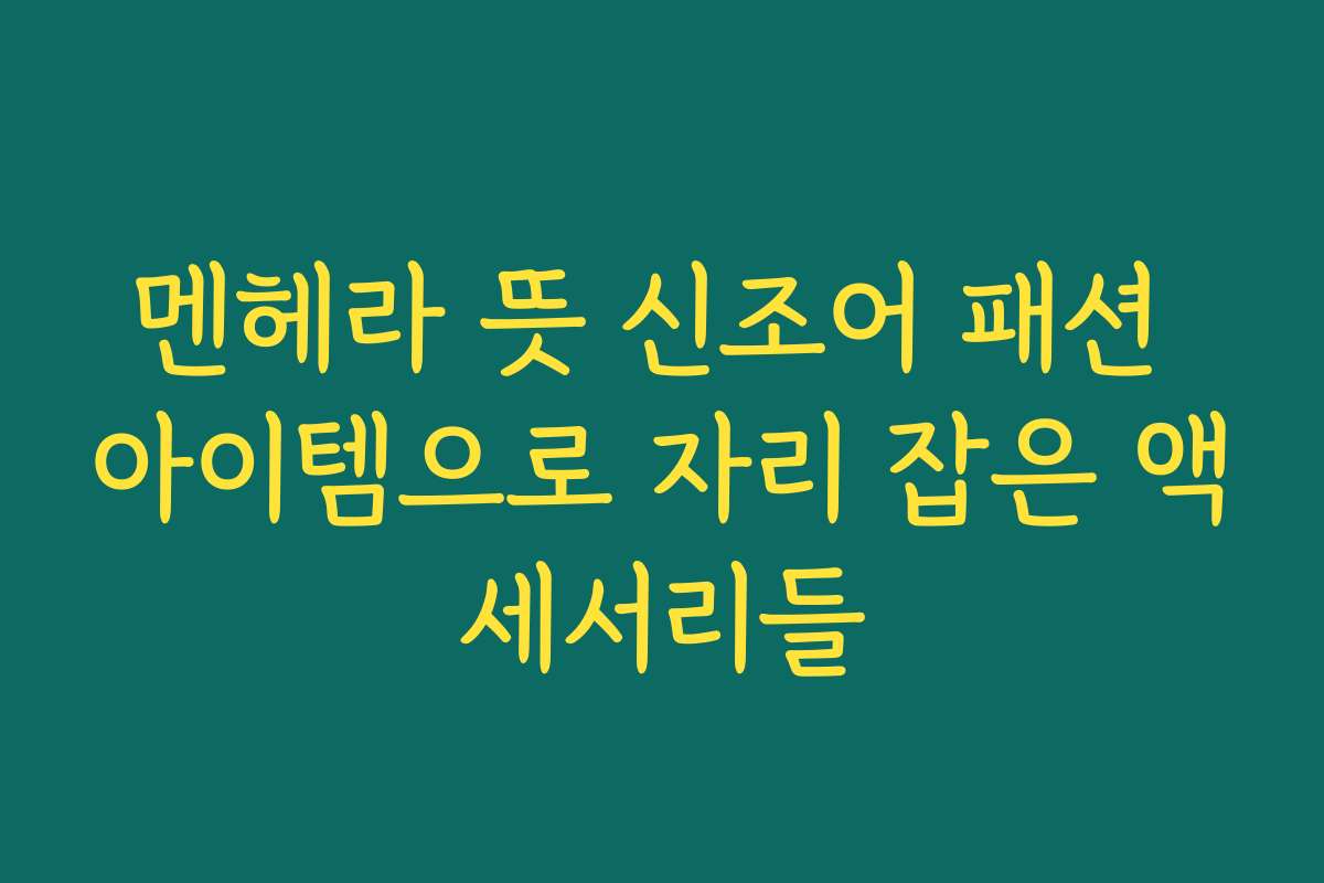 멘헤라 뜻 신조어 패션 아이템으로 자리 잡은 액세서리들