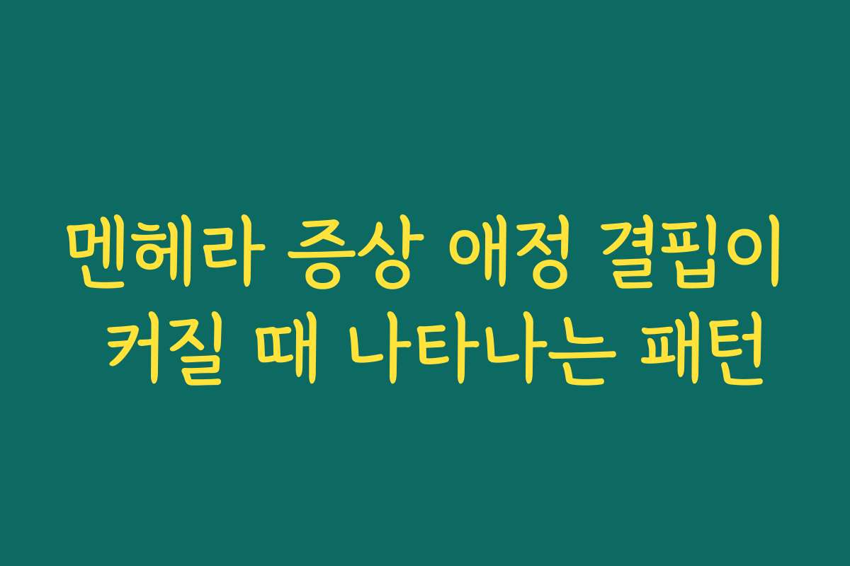 멘헤라 증상 애정 결핍이 커질 때 나타나는 패턴