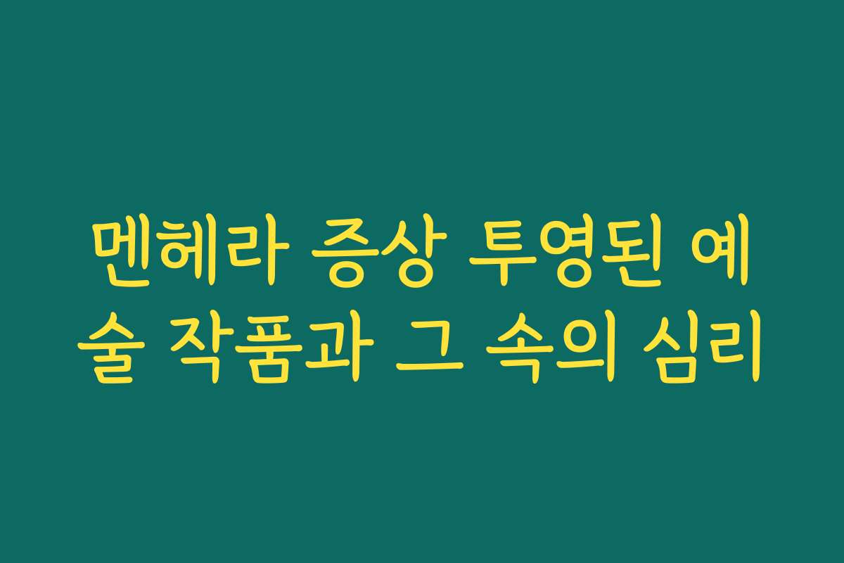 멘헤라 증상 투영된 예술 작품과 그 속의 심리