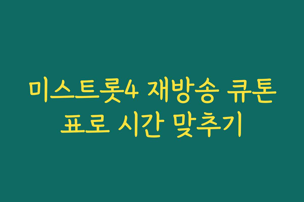 미스트롯4 재방송 큐톤표로 시간 맞추기