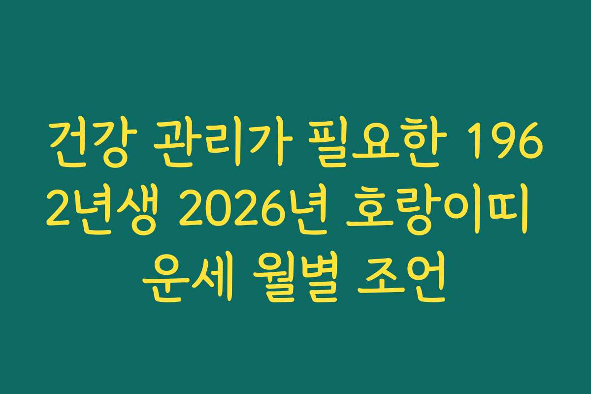 건강 관리가 필요한 1962년생 2026년 호랑이띠 운세 월별 조언