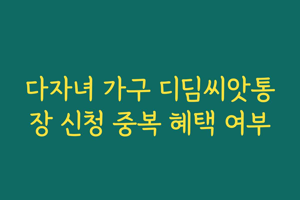 다자녀 가구 디딤씨앗통장 신청 중복 혜택 여부
