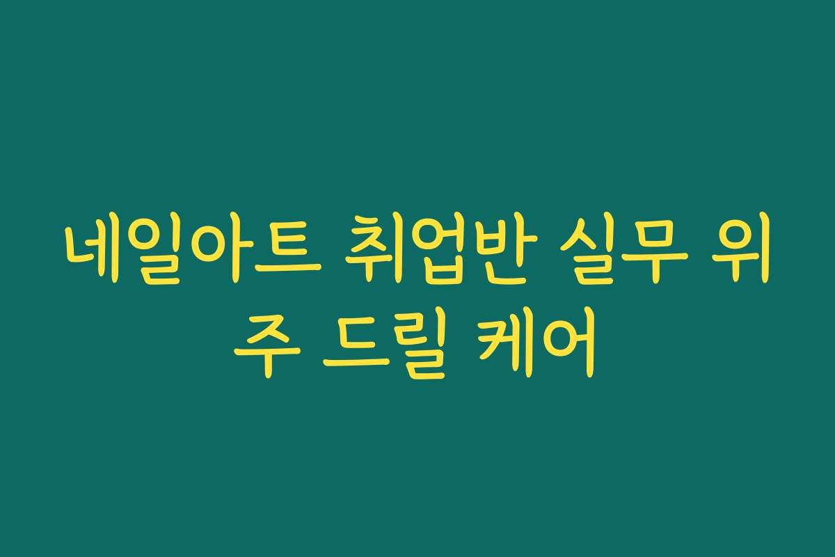 네일아트 취업반 실무 위주 드릴 케어
